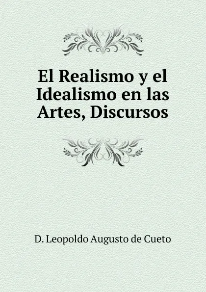 Обложка книги El Realismo y el Idealismo en las Artes, Discursos, D. Leopoldo Augusto de Cueto