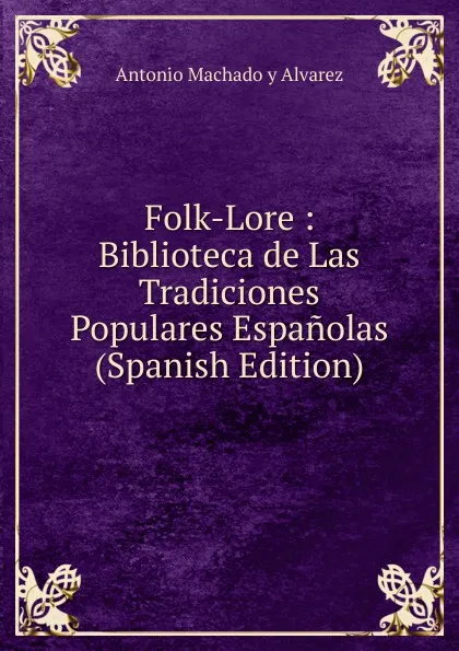 Обложка книги Folk-Lore : Biblioteca de Las Tradiciones Populares Espanolas (Spanish Edition), Antonio Machado y Alvarez