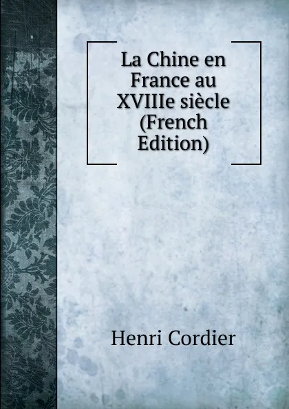 Обложка книги La Chine en France au XVIIIe siecle (French Edition), Henri Cordier