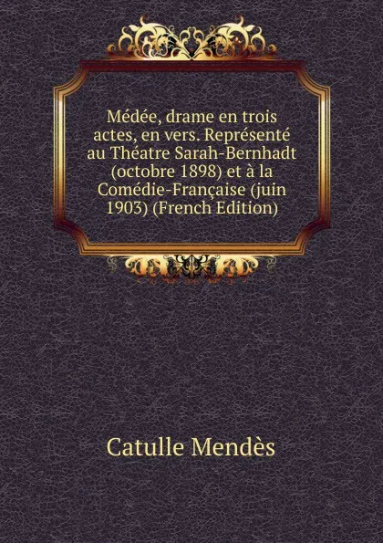 Обложка книги Medee, drame en trois actes, en vers. Represente au Theatre Sarah-Bernhadt (octobre 1898) et a la Comedie-Francaise (juin 1903) (French Edition), Mendès Catulle