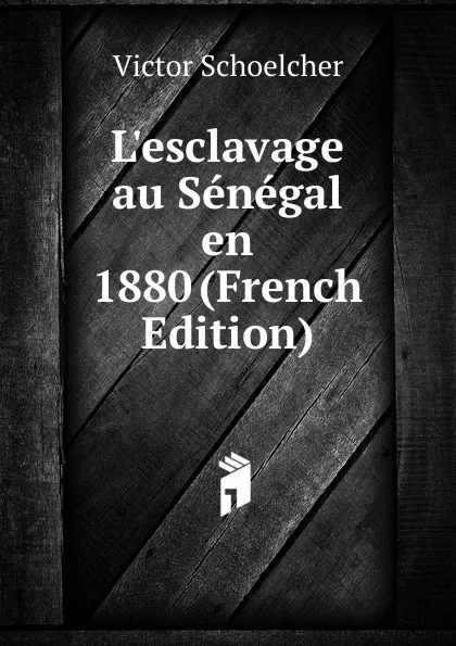 Обложка книги L.esclavage au Senegal en 1880 (French Edition), Victor Schoelcher