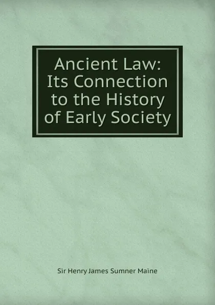 Обложка книги Ancient Law: Its Connection to the History of Early Society, Sir Henry James Sumner Maine