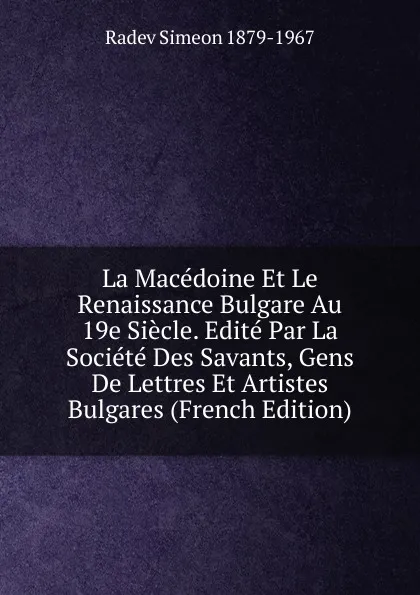 Обложка книги La Macedoine Et Le Renaissance Bulgare Au 19e Siecle. Edite Par La Societe Des Savants, Gens De Lettres Et Artistes Bulgares (French Edition), Radev Simeon 1879-1967