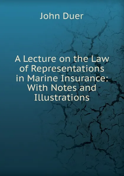 Обложка книги A Lecture on the Law of Representations in Marine Insurance: With Notes and Illustrations, John Duer