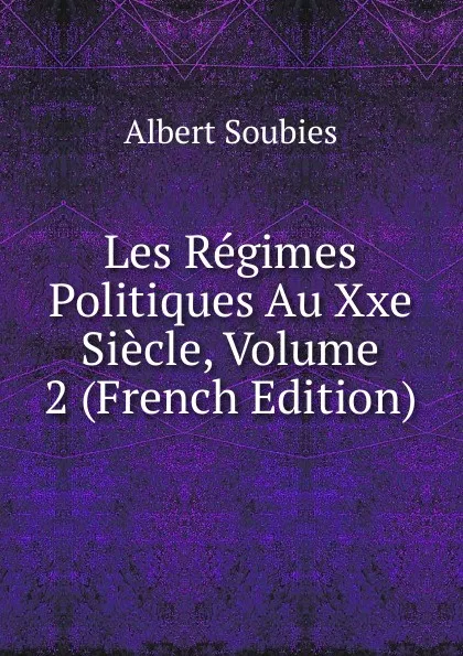 Обложка книги Les Regimes Politiques Au Xxe Siecle, Volume 2 (French Edition), Albert Soubies