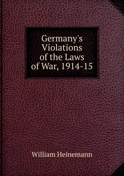 Обложка книги Germany.s Violations of the Laws of War, 1914-15, William Heinemann