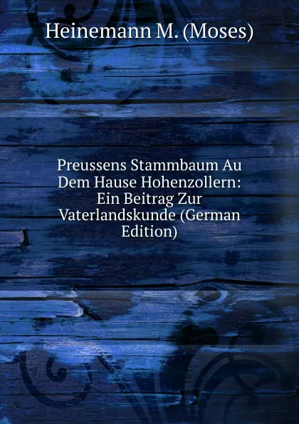 Обложка книги Preussens Stammbaum Au Dem Hause Hohenzollern: Ein Beitrag Zur Vaterlandskunde (German Edition), Heinemann M. (Moses)