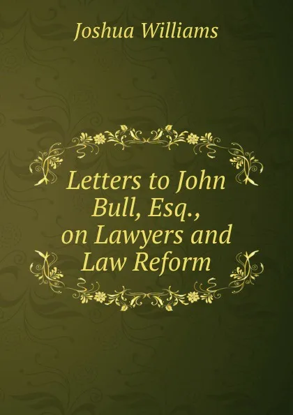 Обложка книги Letters to John Bull, Esq., on Lawyers and Law Reform, Joshua Williams