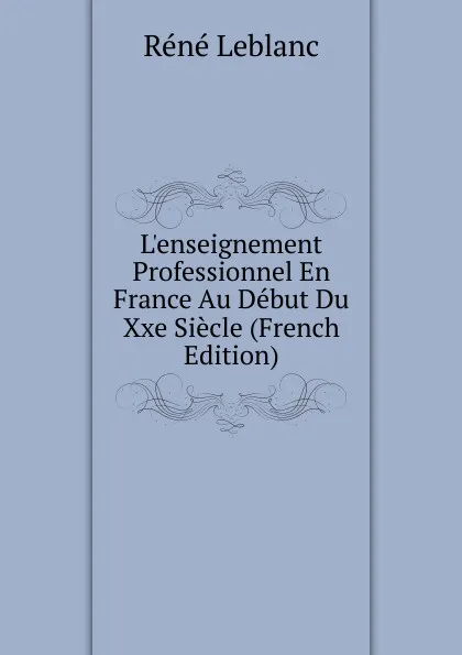 Обложка книги L.enseignement Professionnel En France Au Debut Du Xxe Siecle (French Edition), Réné Leblanc