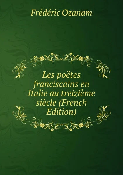 Обложка книги Les poetes franciscains en Italie au treizieme siecle (French Edition), Frédéric Ozanam