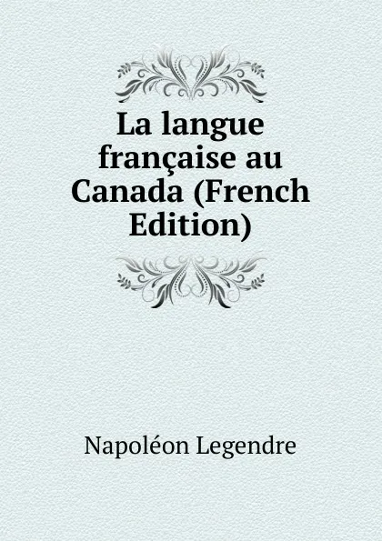 Обложка книги La langue francaise au Canada (French Edition), Napoléon Legendre