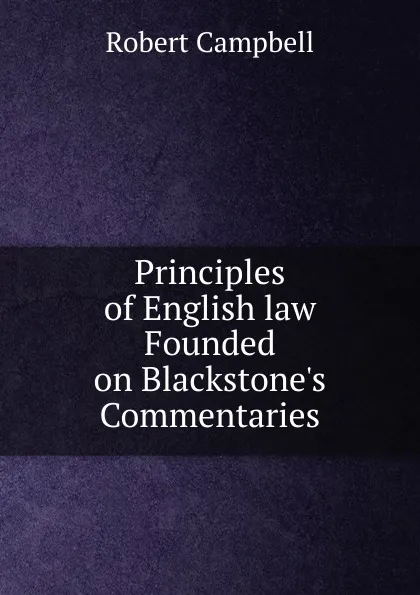 Обложка книги Principles of English law Founded on Blackstone.s Commentaries, Robert Campbell