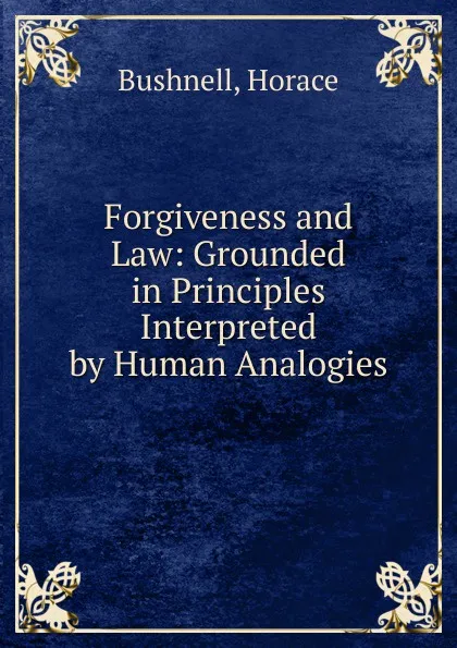 Обложка книги Forgiveness and Law: Grounded in Principles Interpreted by Human Analogies, Horace Bushnell