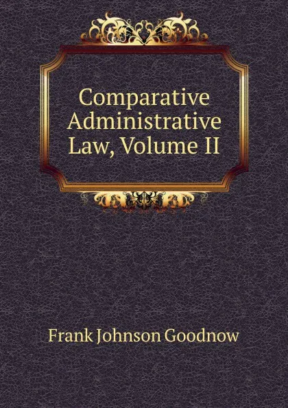 Обложка книги Comparative Administrative Law, Volume II, Goodnow Frank Johnson