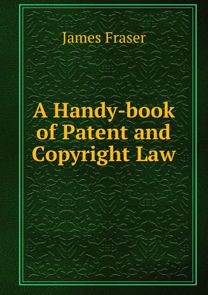 Обложка книги A Handy-book of Patent and Copyright Law, James Fraser