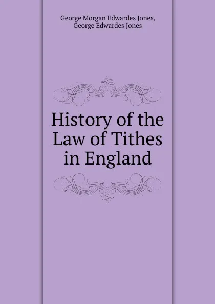 Обложка книги History of the Law of Tithes in England, George Morgan Edwardes Jones, George Edwardes Jones