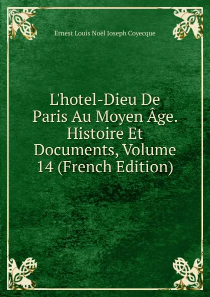 Обложка книги L.hotel-Dieu De Paris Au Moyen Age. Histoire Et Documents, Volume 14 (French Edition), Ernest Louis Noël Joseph Coyecque