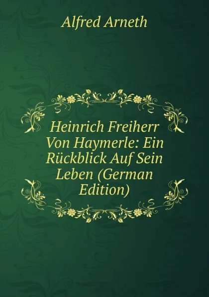 Обложка книги Heinrich Freiherr Von Haymerle: Ein Ruckblick Auf Sein Leben (German Edition), Alfred Arneth