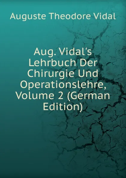 Обложка книги Aug. Vidal.s Lehrbuch Der Chirurgie Und Operationslehre, Volume 2 (German Edition), Auguste Theodore Vidal