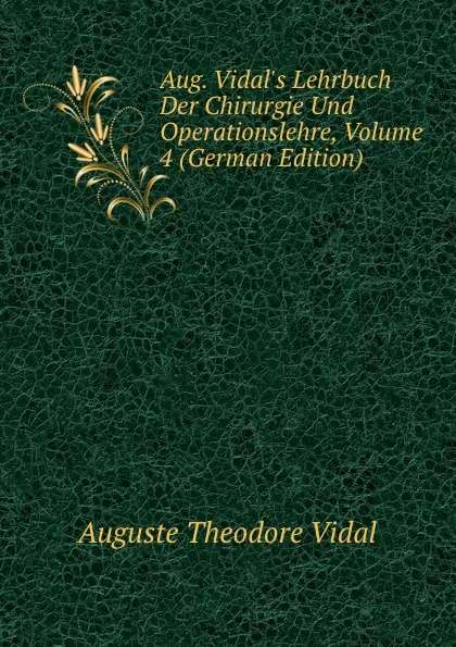 Обложка книги Aug. Vidal.s Lehrbuch Der Chirurgie Und Operationslehre, Volume 4 (German Edition), Auguste Theodore Vidal