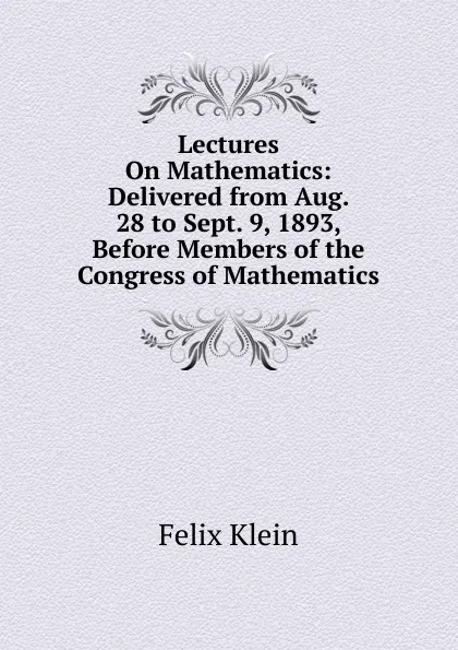 Обложка книги Lectures On Mathematics: Delivered from Aug. 28 to Sept. 9, 1893, Before Members of the Congress of Mathematics, Felix Klein