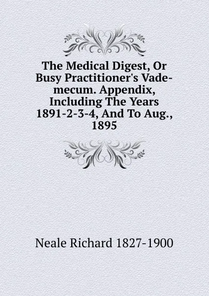 Обложка книги The Medical Digest, Or Busy Practitioner.s Vade-mecum. Appendix, Including The Years 1891-2-3-4, And To Aug., 1895, Neale Richard 1827-1900