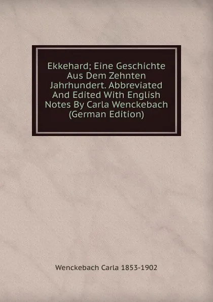 Обложка книги Ekkehard; Eine Geschichte Aus Dem Zehnten Jahrhundert. Abbreviated And Edited With English Notes By Carla Wenckebach (German Edition), Wenckebach Carla 1853-1902