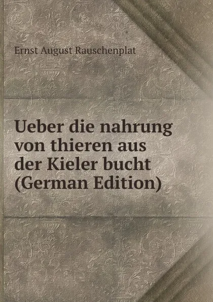 Обложка книги Ueber die nahrung von thieren aus der Kieler bucht (German Edition), Ernst August Rauschenplat