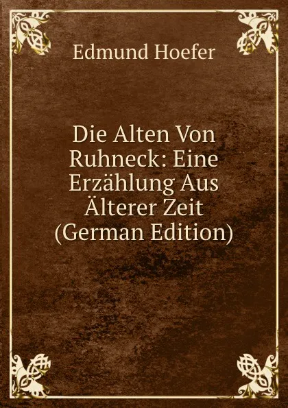 Обложка книги Die Alten Von Ruhneck: Eine Erzahlung Aus Alterer Zeit (German Edition), Edmund Hoefer