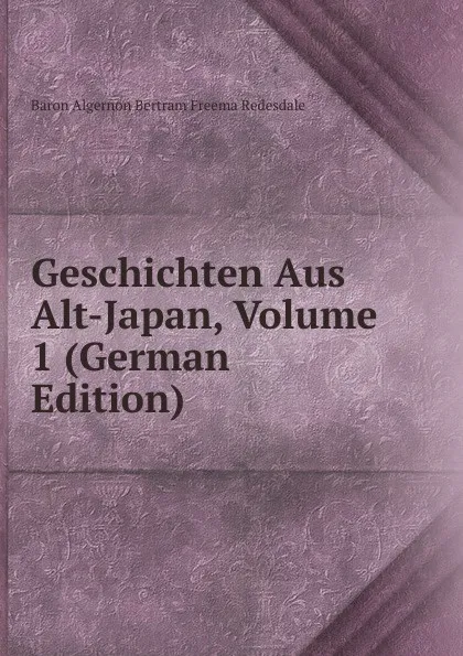 Обложка книги Geschichten Aus Alt-Japan, Volume 1 (German Edition), Algernon Bertram Freeman-Mitford Redesdale