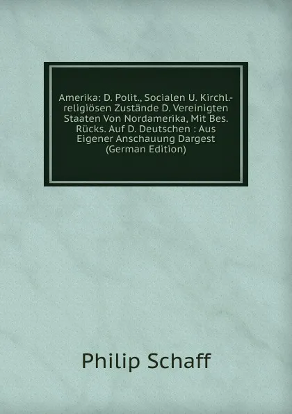 Обложка книги Amerika: D. Polit., Socialen U. Kirchl.-religiosen Zustande D. Vereinigten Staaten Von Nordamerika, Mit Bes. Rucks. Auf D. Deutschen : Aus Eigener Anschauung Dargest (German Edition), Philip Schaff