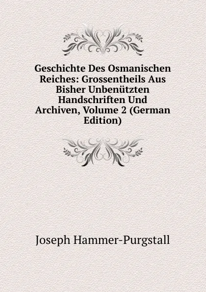 Обложка книги Geschichte Des Osmanischen Reiches: Grossentheils Aus Bisher Unbenutzten Handschriften Und Archiven, Volume 2 (German Edition), Hammer-Purgstall Joseph