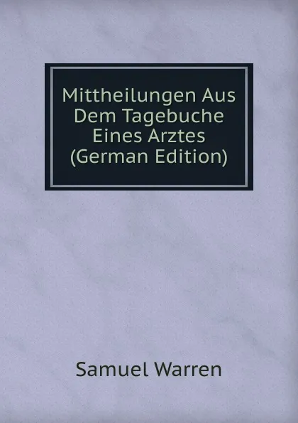 Обложка книги Mittheilungen Aus Dem Tagebuche Eines Arztes (German Edition), Warren Samuel