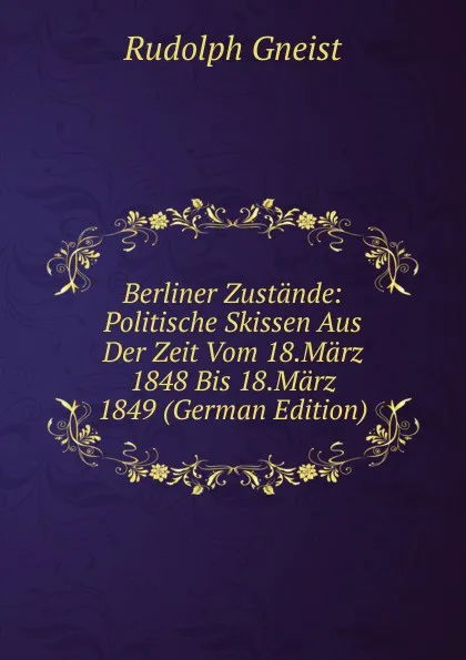 Обложка книги Berliner Zustande: Politische Skissen Aus Der Zeit Vom 18.Marz 1848 Bis 18.Marz 1849 (German Edition), Rudolph Gneist