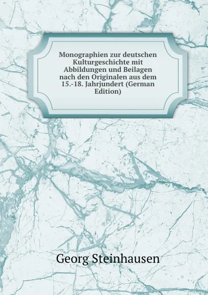 Обложка книги Monographien zur deutschen Kulturgeschichte mit Abbildungen und Beilagen nach den Originalen aus dem 15.-18. Jahrjundert (German Edition), Georg Steinhausen