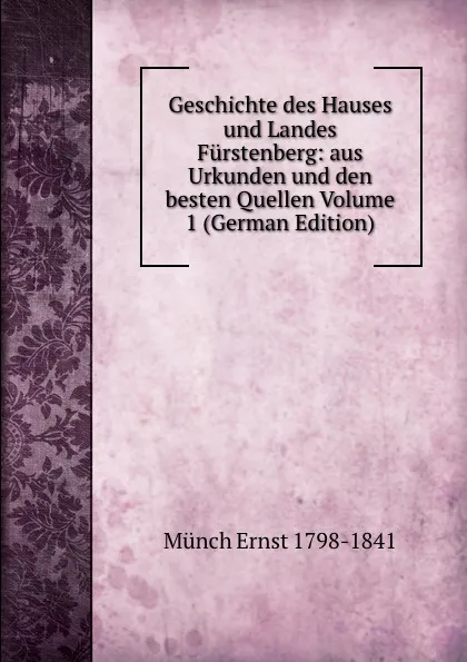 Обложка книги Geschichte des Hauses und Landes Furstenberg: aus Urkunden und den besten Quellen Volume 1 (German Edition), Münch Ernst 1798-1841