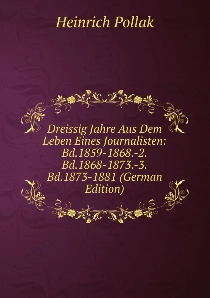 Обложка книги Dreissig Jahre Aus Dem Leben Eines Journalisten: Bd.1859-1868.-2.Bd.1868-1873.-3.Bd.1873-1881 (German Edition), Heinrich Pollak