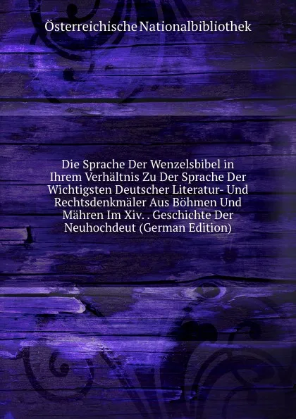 Обложка книги Die Sprache Der Wenzelsbibel in Ihrem Verhaltnis Zu Der Sprache Der Wichtigsten Deutscher Literatur- Und Rechtsdenkmaler Aus Bohmen Und Mahren Im Xiv. . Geschichte Der Neuhochdeut (German Edition), Österreichische Nationalbibliothek