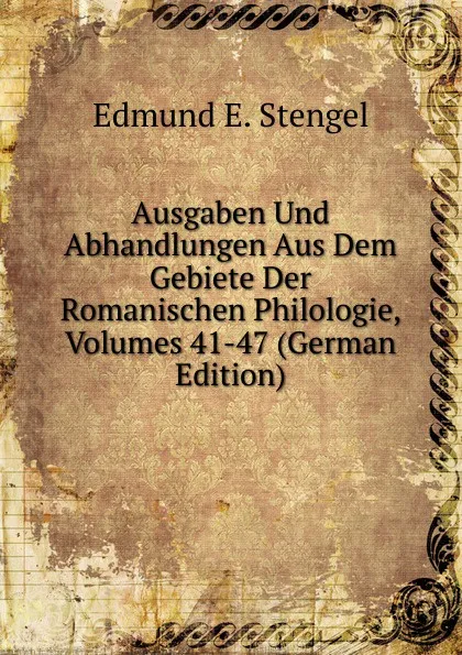 Обложка книги Ausgaben Und Abhandlungen Aus Dem Gebiete Der Romanischen Philologie, Volumes 41-47 (German Edition), Edmund E. Stengel