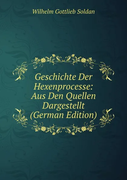 Обложка книги Geschichte Der Hexenprocesse: Aus Den Quellen Dargestellt (German Edition), Wilhelm Gottlieb Soldan