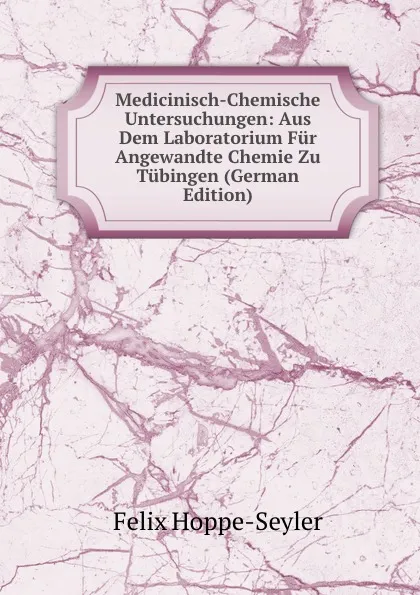 Обложка книги Medicinisch-Chemische Untersuchungen: Aus Dem Laboratorium Fur Angewandte Chemie Zu Tubingen (German Edition), Felix Hoppe-Seyler