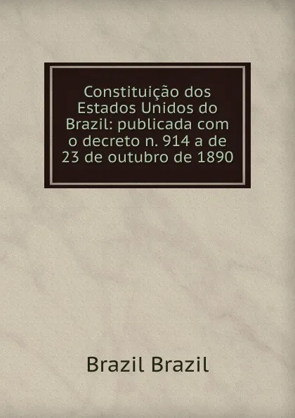 Обложка книги Constituicao dos Estados Unidos do Brazil: publicada com o decreto n. 914 a de 23 de outubro de 1890, Brazil Brazil