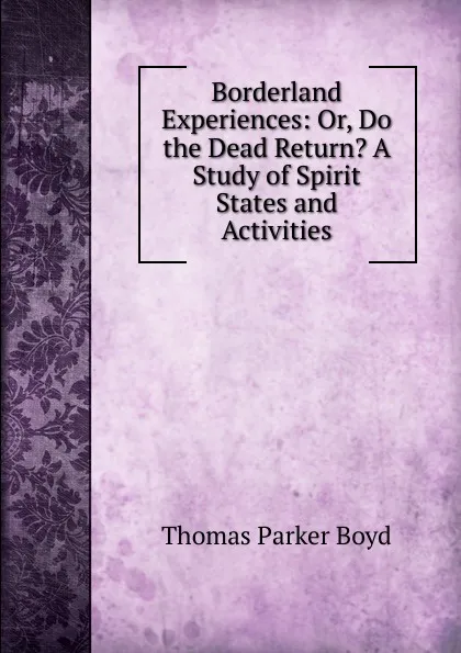 Обложка книги Borderland Experiences: Or, Do the Dead Return. A Study of Spirit States and Activities, Thomas Parker Boyd