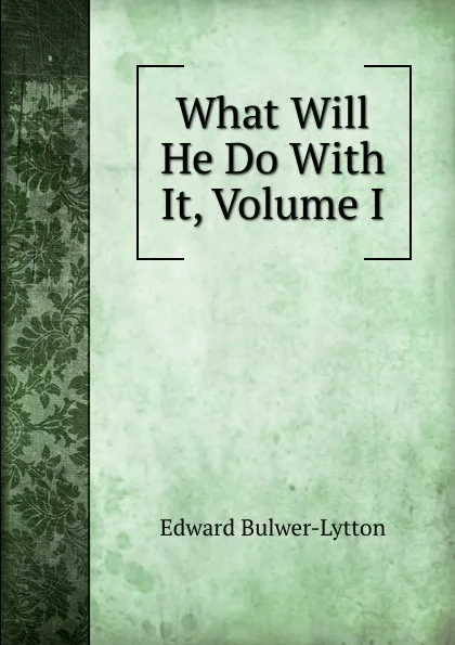 Обложка книги What Will He Do With It, Volume I, Edward Bulwer-Lytton