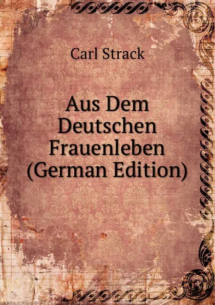 Обложка книги Aus Dem Deutschen Frauenleben (German Edition), Carl Strack