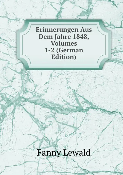 Обложка книги Erinnerungen Aus Dem Jahre 1848, Volumes 1-2 (German Edition), Fanny Lewald