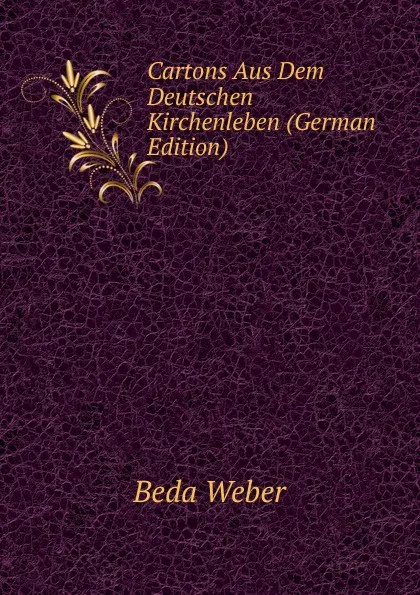 Обложка книги Cartons Aus Dem Deutschen Kirchenleben (German Edition), Beda Weber