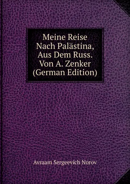 Обложка книги Meine Reise Nach Palastina, Aus Dem Russ. Von A. Zenker (German Edition), Avraam Sergeevich Norov