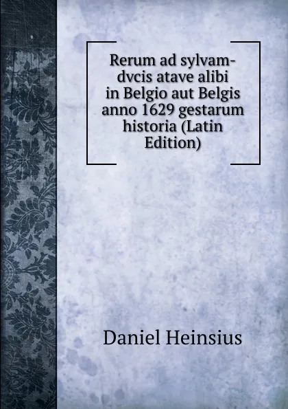 Обложка книги Rerum ad sylvam-dvcis atave alibi in Belgio aut Belgis anno 1629 gestarum historia (Latin Edition), Daniel Heinsius