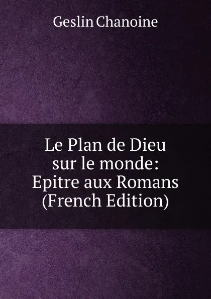 Обложка книги Le Plan de Dieu sur le monde: Epitre aux Romans (French Edition), Geslin Chanoine